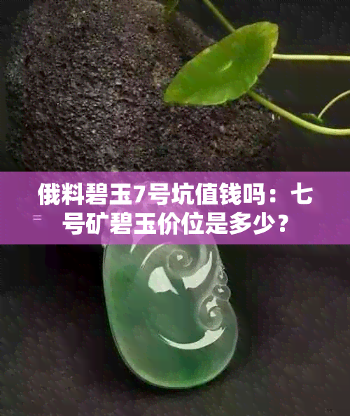 俄料碧玉7号坑值钱吗：七号矿碧玉价位是多少？