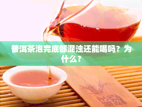 普洱茶泡完底部混浊还能喝吗？为什么？