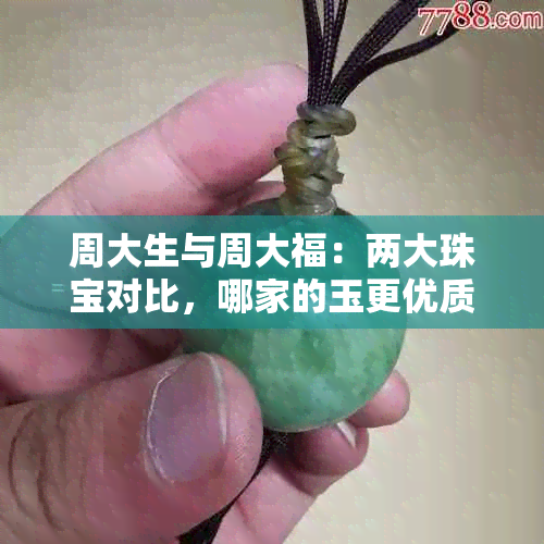 周大生与周大福：两大珠宝对比，哪家的玉更优质？