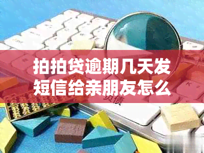 拍拍贷逾期几天发短信给亲朋友怎么办？