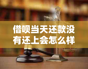 借呗当天还款没有还上会怎么样吗-借呗当天还款没有还上会怎么样吗知乎