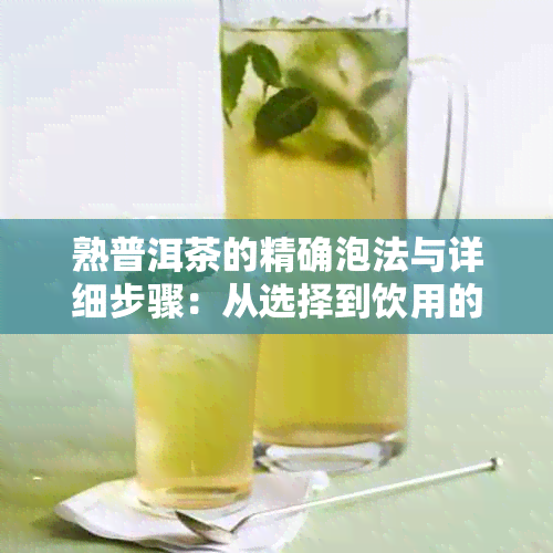 熟普洱茶的精确泡法与详细步骤：从选择到饮用的全方位指南