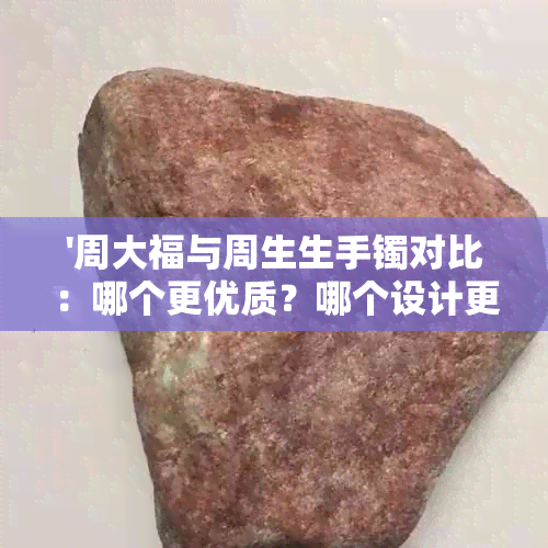 '周大福与周生生手镯对比：哪个更优质？哪个设计更吸引人？'