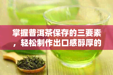 掌握普洱茶保存的三要素，轻松制作出口感醇厚的好茶