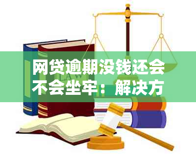 网贷逾期没钱还会不会坐牢：解决方法及后续处理