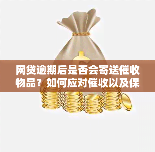 网贷逾期后是否会寄送物品？如何应对以及保护个人隐私？