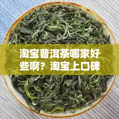 淘宝普洱茶哪家好些啊？淘宝上口碑好的普洱茶叶店推荐。