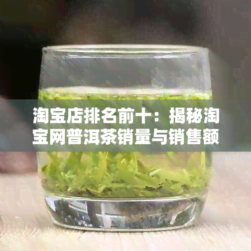 淘宝店排名前十：揭秘淘宝网普洱茶销量与销售额更高的十大店铺