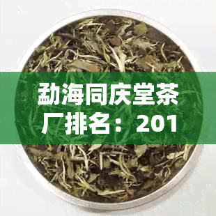 勐海同庆堂茶厂排名：2013年勐海县同庆堂茶厂家直销，品质保证，欢迎选购！