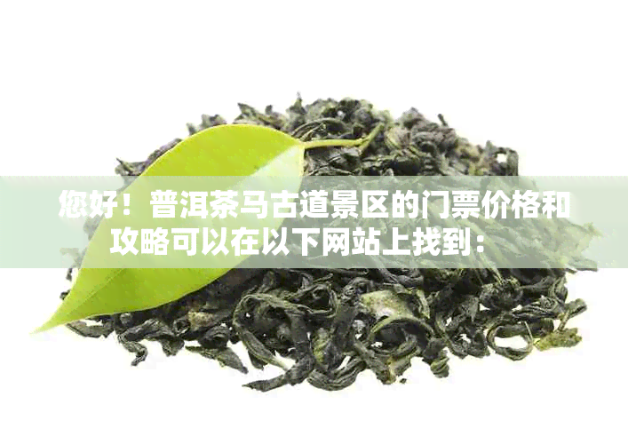 您好！普洱茶马古道景区的门票价格和攻略可以在以下网站上找到：  