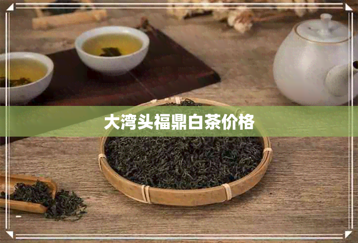 大湾头福鼎白茶价格