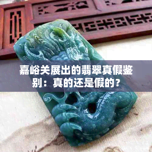 嘉峪关展出的翡翠真假鉴别：真的还是假的？