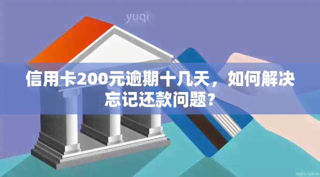 信用卡200元逾期十几天，如何解决忘记还款问题？