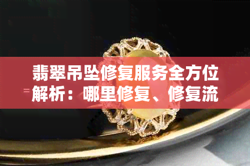 翡翠吊坠修复服务全方位解析：哪里修复、修复流程、费用及保养建议