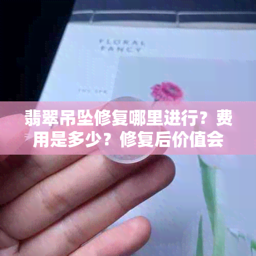 翡翠吊坠修复哪里进行？费用是多少？修复后价值会降低吗？