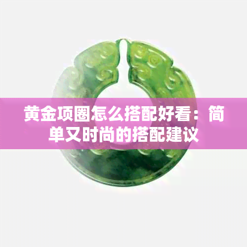 黄金项圈怎么搭配好看：简单又时尚的搭配建议