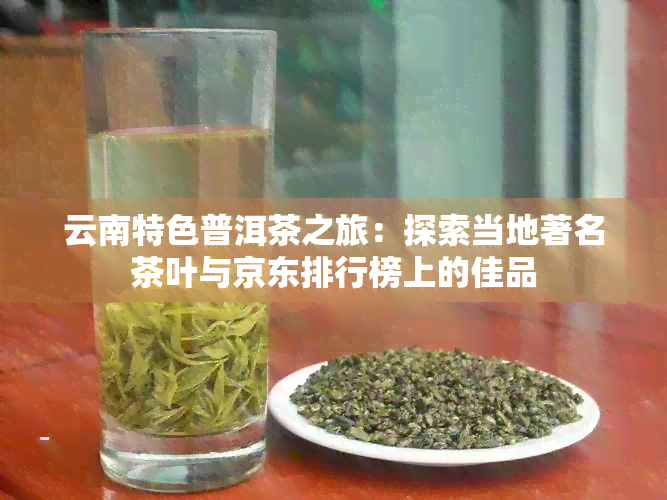 云南特色普洱茶之旅：探索当地著名茶叶与京东排行榜上的佳品