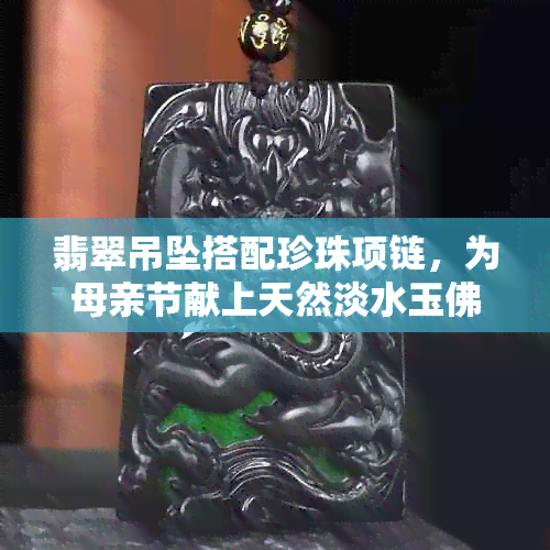 翡翠吊坠搭配珍珠项链，为母亲节献上天然淡水玉佛礼物