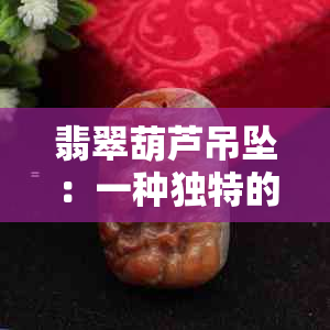 翡翠葫芦吊坠：一种独特的收藏品价值分析