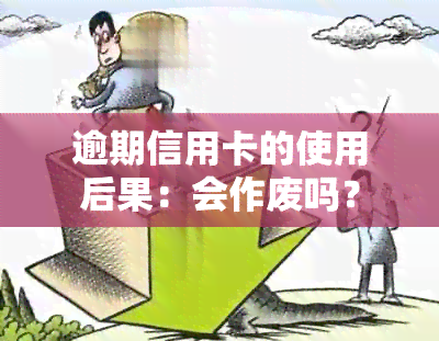 逾期信用卡的使用后果：会作废吗？