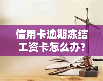 信用卡逾期冻结工资卡怎么办？如何申诉和解冻？