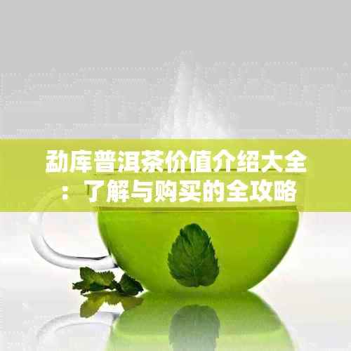 勐库普洱茶价值介绍大全：了解与购买的全攻略