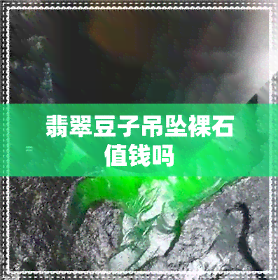 翡翠豆子吊坠裸石值钱吗