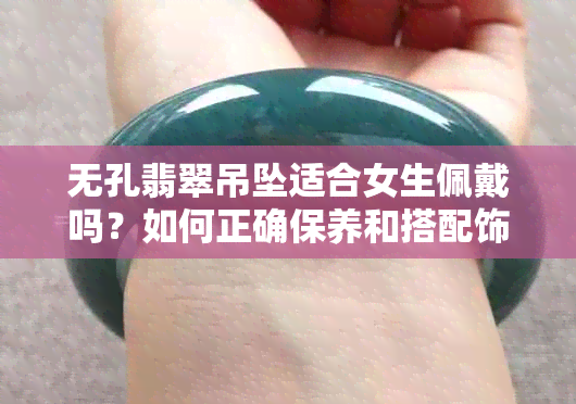 无孔翡翠吊坠适合女生佩戴吗？如何正确保养和搭配饰品？