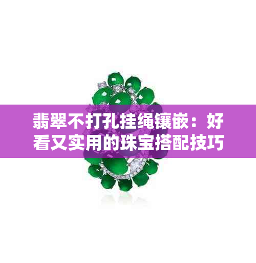 翡翠不打孔挂绳镶嵌：好看又实用的珠宝搭配技巧