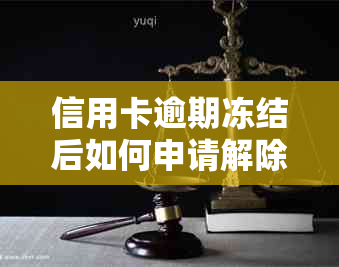 信用卡逾期冻结后如何申请解除？了解详细步骤和解冻方法