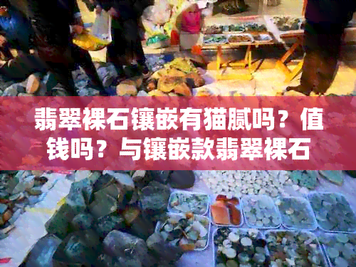 翡翠裸石镶嵌有猫腻吗？值钱吗？与镶嵌款翡翠裸石的区别及一般厚度