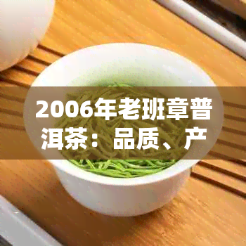 2006年老班章普洱茶：品质、产地、年份、口感、收藏价值全方位解析