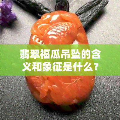 翡翠福瓜吊坠的含义和象征是什么？