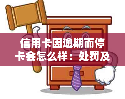 信用卡因逾期而停卡会怎么样：处罚及解决办法