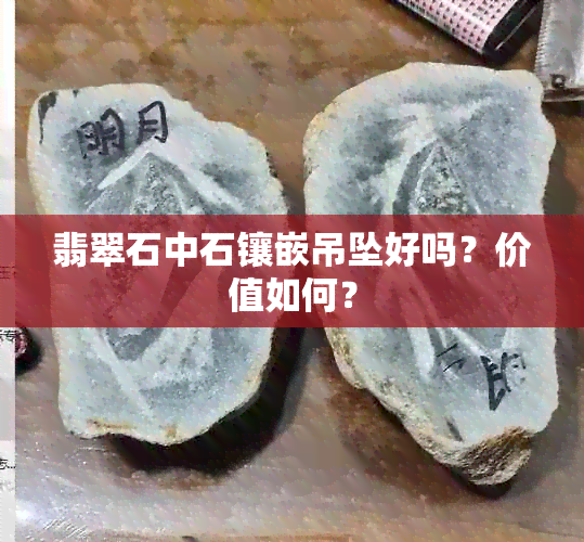 翡翠石中石镶嵌吊坠好吗？价值如何？