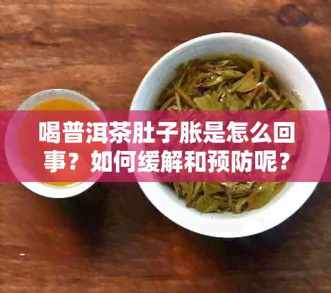 喝普洱茶肚子胀是怎么回事？如何缓解和预防呢？