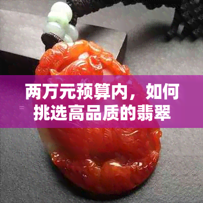 两万元预算内，如何挑选高品质的翡翠吊坠？