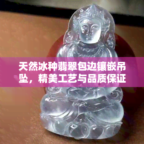 天然冰种翡翠包边镶嵌吊坠，精美工艺与品质保证，直供