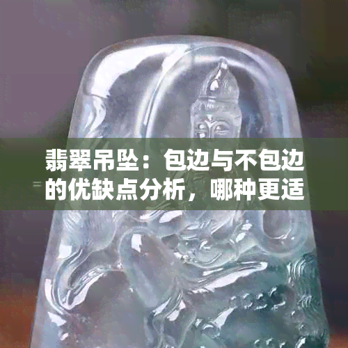 翡翠吊坠：包边与不包边的优缺点分析，哪种更适合你？