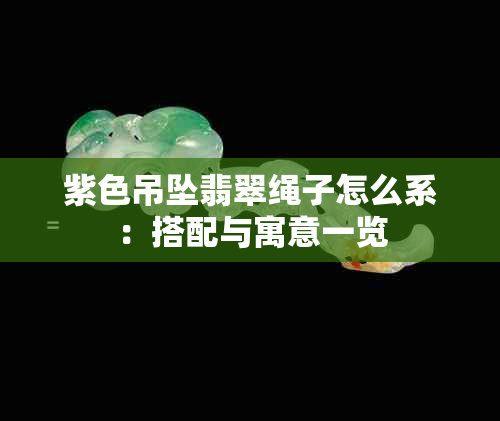 紫色吊坠翡翠绳子怎么系：搭配与寓意一览