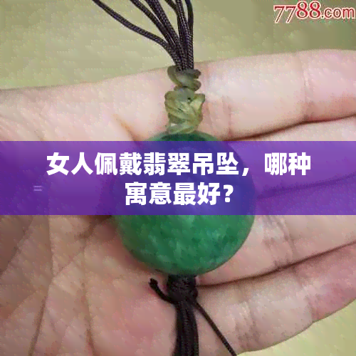 女人佩戴翡翠吊坠，哪种寓意更好？