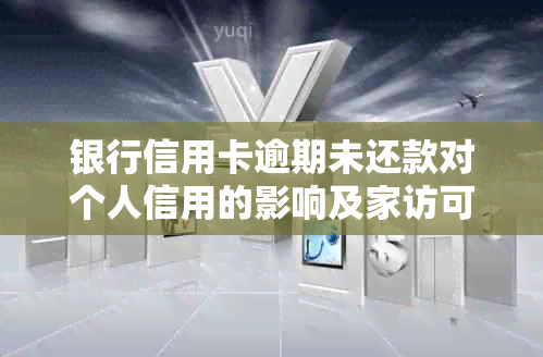 银行信用卡逾期未还款对个人信用的影响及家访可能带来的后果