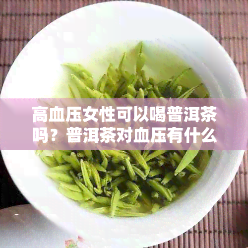 高血压女性可以喝普洱茶吗？普洱茶对血压有什么影响？