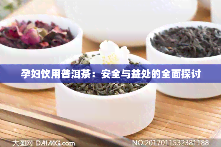 孕妇饮用普洱茶：安全与益处的全面探讨