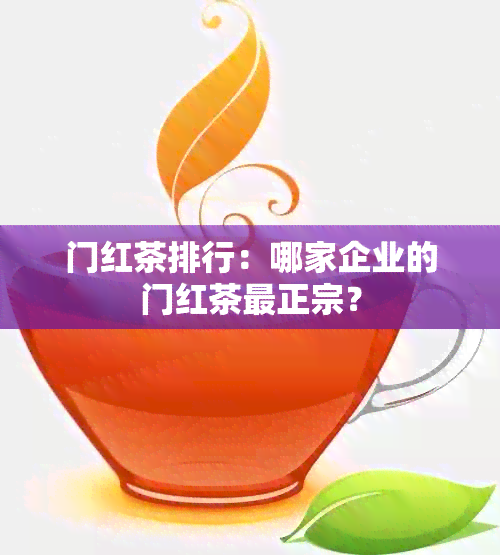 门红茶排行：哪家企业的门红茶最正宗？