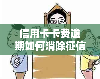 信用卡卡费逾期如何消除：解决办法与操作步骤