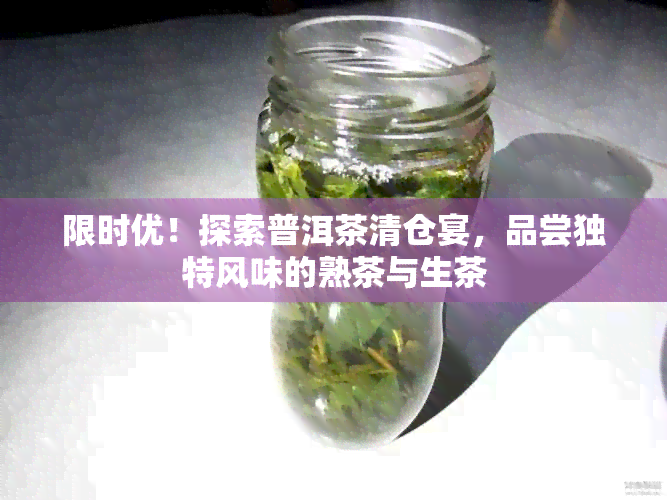 限时优！探索普洱茶清仓宴，品尝独特风味的熟茶与生茶