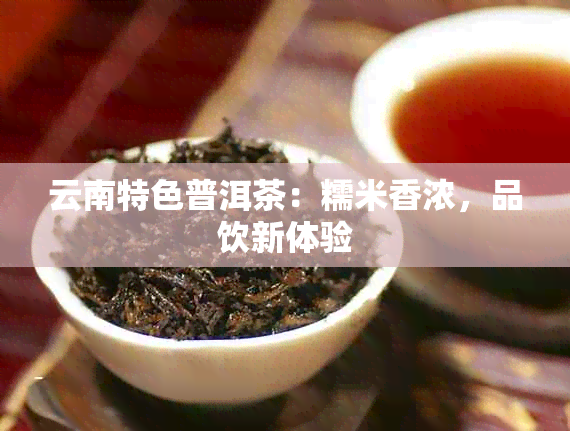 云南特色普洱茶：糯米香浓，品饮新体验