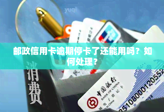 邮政信用卡逾期停卡了还能用吗？如何处理？