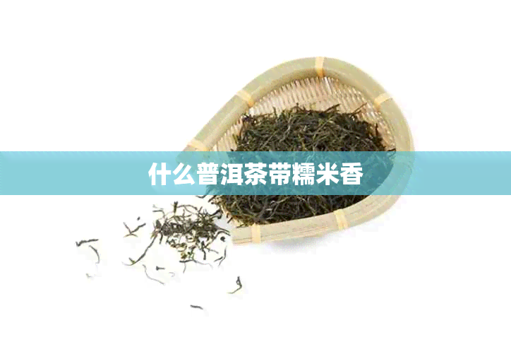 什么普洱茶带糯米香